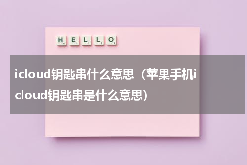icloud钥匙串什么意思（苹果手机icloud钥匙串是什么意思）