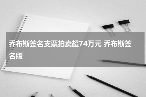 乔布斯签名支票拍卖超74万元 乔布斯签名版
