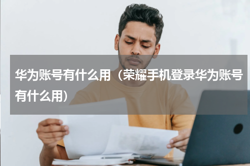 华为账号有什么用（荣耀手机登录华为账号有什么用）
