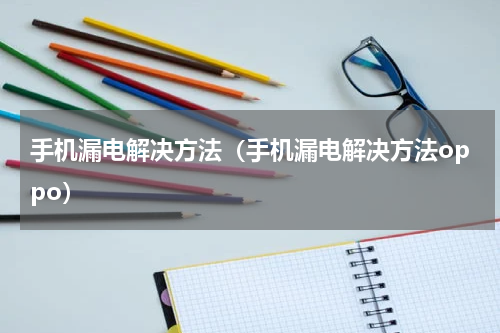 手机漏电解决方法（手机漏电解决方法oppo）