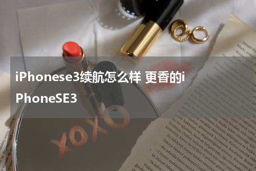 iPhonese3续航怎么样 更香的iPhoneSE3