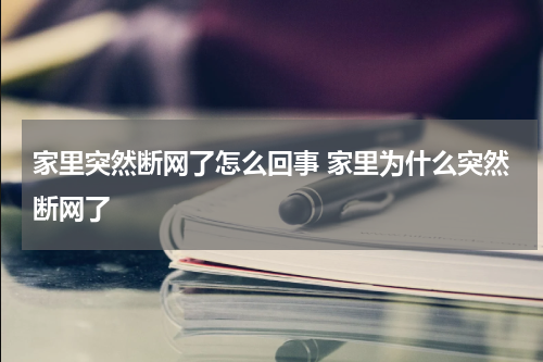 家里突然断网了怎么回事 家里为什么突然断网了