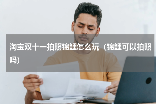 淘宝双十一拍照锦鲤怎么玩（锦鲤可以拍照吗）