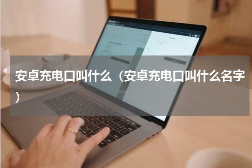 安卓充电口叫什么（安卓充电口叫什么名字）