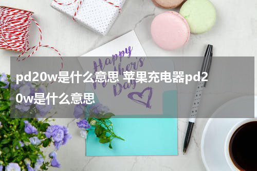 pd20w是什么意思 苹果充电器pd20w是什么意思