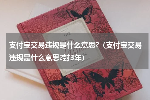 支付宝交易违规是什么意思?（支付宝交易违规是什么意思?封3年）