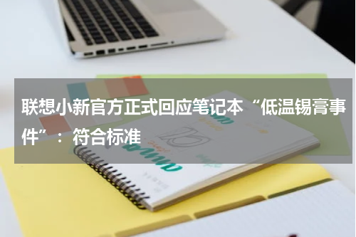 联想小新官方正式回应笔记本“低温锡膏事件”：符合标准