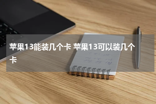 苹果13能装几个卡 苹果13可以装几个卡