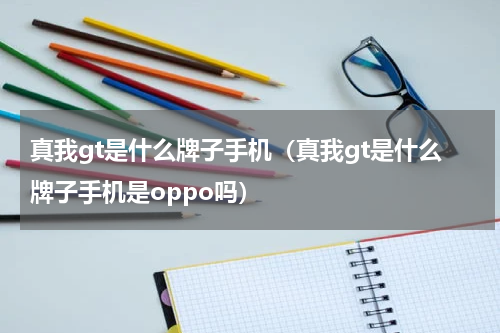 真我gt是什么牌子手机（真我gt是什么牌子手机是oppo吗）