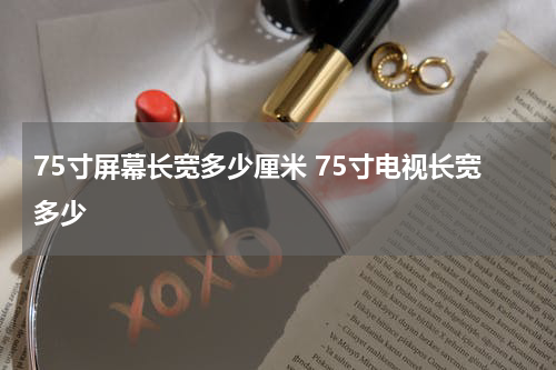 75寸屏幕长宽多少厘米 75寸电视长宽多少