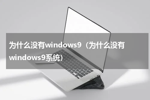 为什么没有windows9（为什么没有windows9系统）