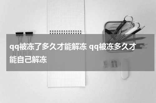 qq被冻了多久才能解冻 qq被冻多久才能自己解冻