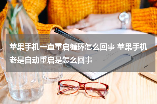 苹果手机一直重启循环怎么回事 苹果手机老是自动重启是怎么回事