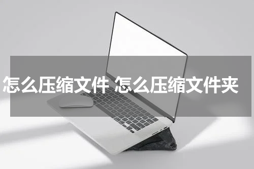 怎么压缩文件 怎么压缩文件夹