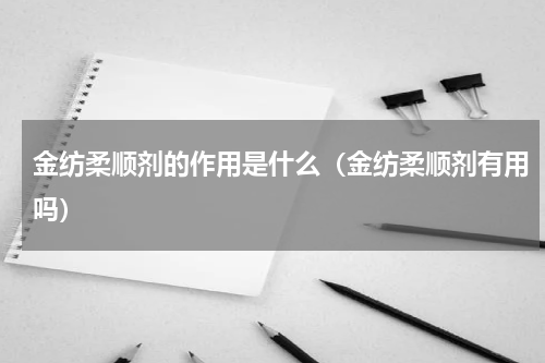 金纺柔顺剂的作用是什么（金纺柔顺剂有用吗）