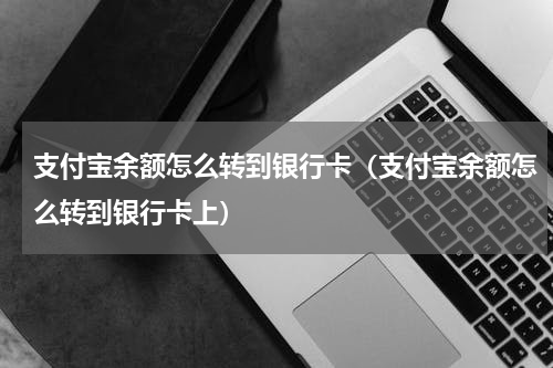 支付宝余额怎么转到银行卡（支付宝余额怎么转到银行卡上）