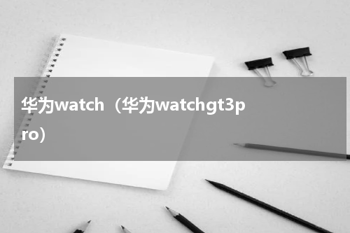 华为watch（华为watchgt3pro）