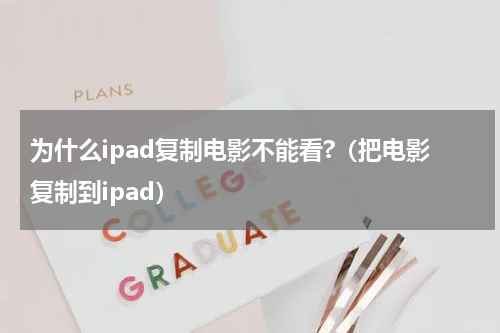 为什么ipad复制电影不能看?（把电影复制到ipad）
