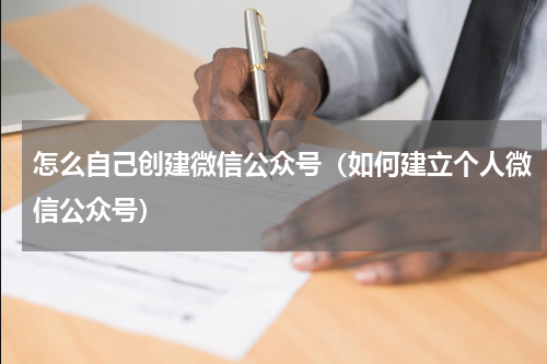 怎么自己创建微信公众号（如何建立个人微信公众号）