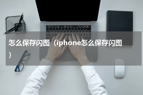 怎么保存闪图（iphone怎么保存闪图）