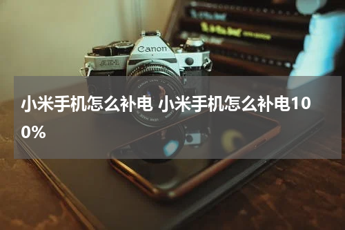 小米手机怎么补电 小米手机怎么补电100%