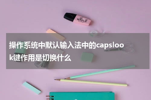 操作系统中默认输入法中的capslook键作用是切换什么