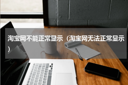 淘宝网不能正常显示（淘宝网无法正常显示）