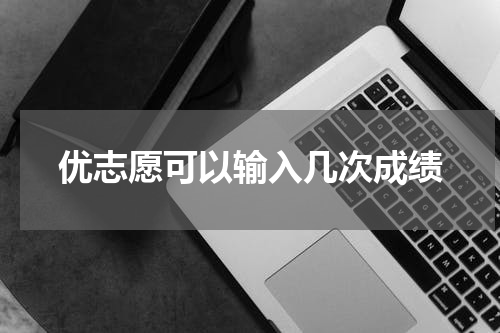 优志愿可以输入几次成绩