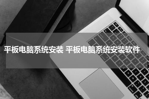 平板电脑系统安装 平板电脑系统安装软件