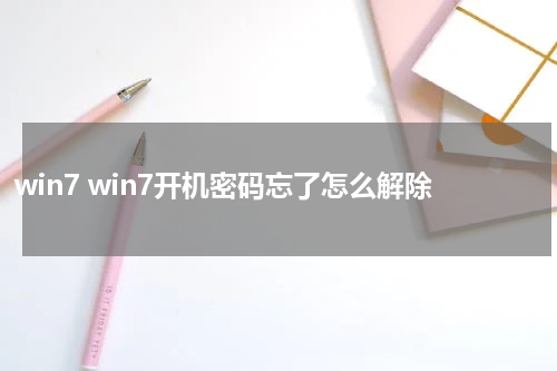 win7 win7开机密码忘了怎么解除