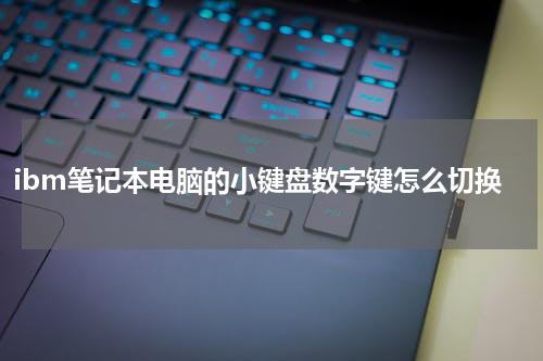 ibm笔记本电脑的小键盘数字键怎么切换