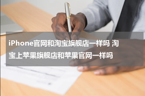 iPhone官网和淘宝旗舰店一样吗 淘宝上苹果旗舰店和苹果官网一样吗