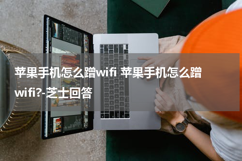 苹果手机怎么蹭wifi 苹果手机怎么蹭wifi?-芝士回答