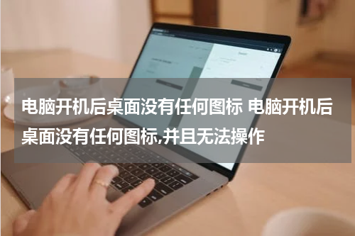 电脑开机后桌面没有任何图标 电脑开机后桌面没有任何图标,并且无法操作