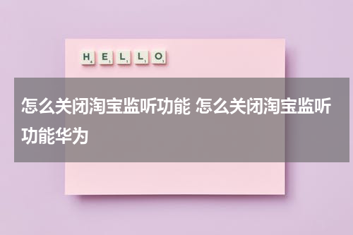 怎么关闭淘宝监听功能 怎么关闭淘宝监听功能华为