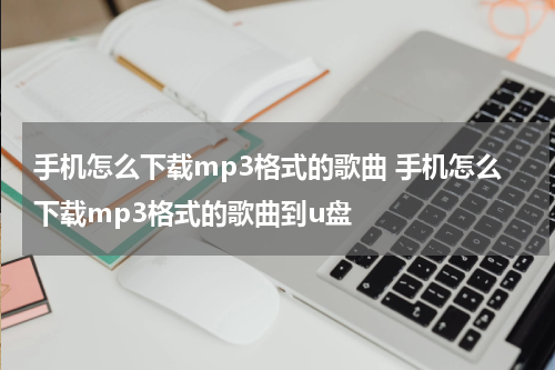 手机怎么下载mp3格式的歌曲 手机怎么下载mp3格式的歌曲到u盘