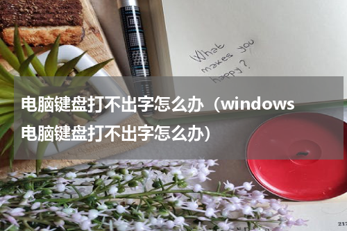 电脑键盘打不出字怎么办（windows电脑键盘打不出字怎么办）