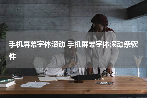 手机屏幕字体滚动 手机屏幕字体滚动条软件