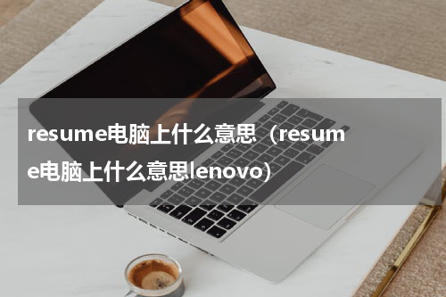resume电脑上什么意思（resume电脑上什么意思lenovo）