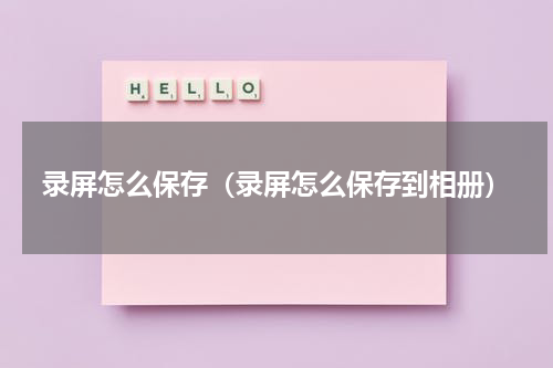 录屏怎么保存（录屏怎么保存到相册）
