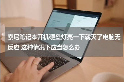 索尼笔记本开机硬盘灯亮一下就灭了电脑无反应 这种情况下应当怎么办