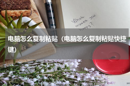 电脑怎么复制粘贴（电脑怎么复制粘贴快捷键）