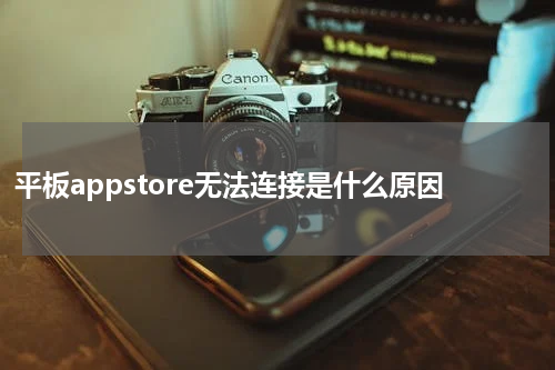 平板appstore无法连接是什么原因