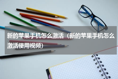 新的苹果手机怎么激活（新的苹果手机怎么激活使用视频）