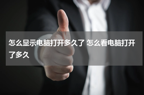 怎么显示电脑打开多久了 怎么看电脑打开了多久
