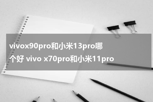 vivox90pro和小米13pro哪个好 vivo x70pro和小米11pro