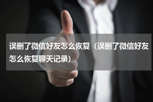 误删了微信好友怎么恢复（误删了微信好友怎么恢复聊天记录）