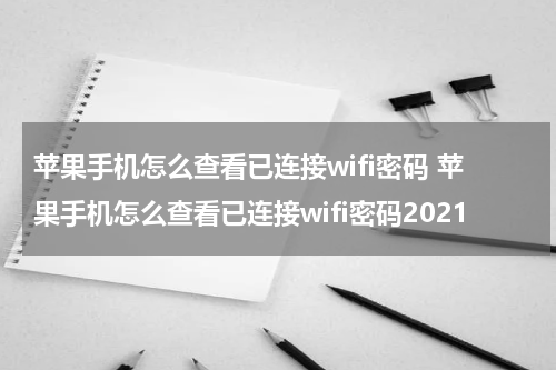 苹果手机怎么查看已连接wifi密码 苹果手机怎么查看已连接wifi密码2021