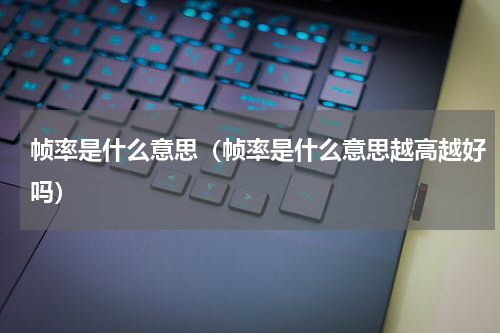 帧率是什么意思（帧率是什么意思越高越好吗）