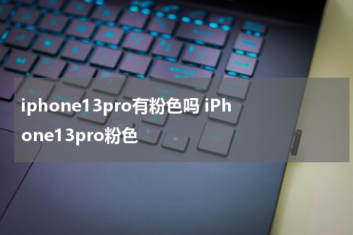 iphone13pro有粉色吗 iPhone13pro粉色